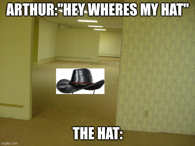 The Backrooms | ARTHUR:"HEY WHERES MY HAT"; THE HAT: | image tagged in the backrooms | made w/ Imgflip meme maker