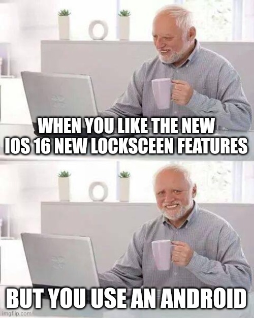 IOS 16 dropped two days ago |  WHEN YOU LIKE THE NEW IOS 16 NEW LOCKSCEEN FEATURES; BUT YOU USE AN ANDROID | image tagged in memes,hide the pain harold,ios,iphone,phone,android | made w/ Imgflip meme maker