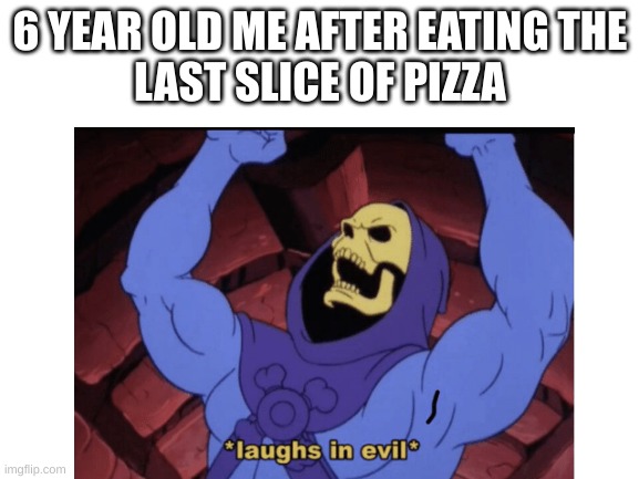 I am the lord of evil | 6 YEAR OLD ME AFTER EATING THE
LAST SLICE OF PIZZA | image tagged in laughing villains,funny memes,he-man | made w/ Imgflip meme maker