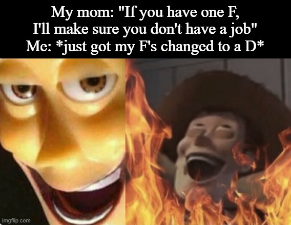 TRY ME MOTHER! | My mom: "If you have one F, I'll make sure you don't have a job"
Me: *just got my F's changed to a D* | image tagged in satanic woody no spacing | made w/ Imgflip meme maker