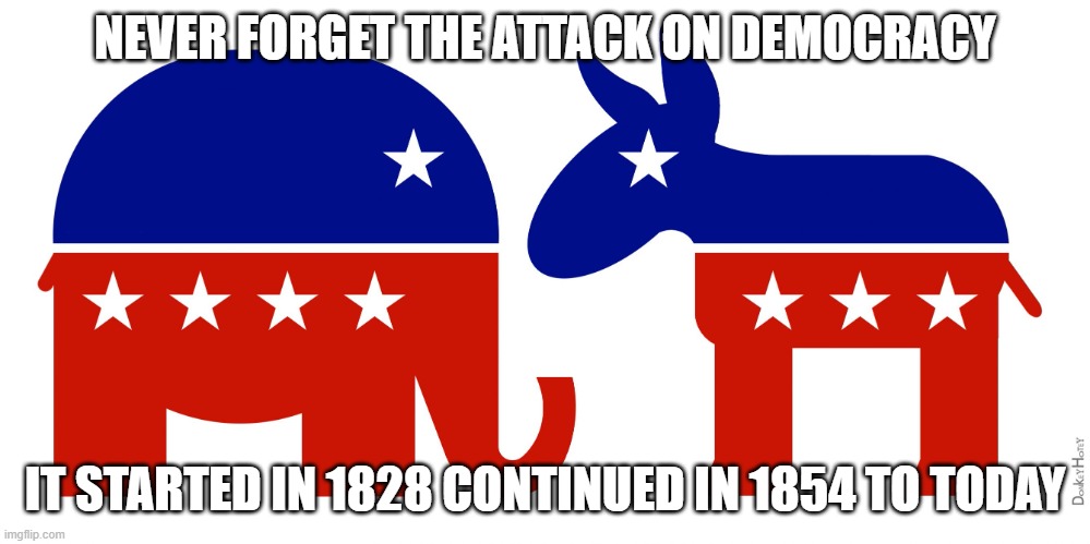 Republican and Democrat | NEVER FORGET THE ATTACK ON DEMOCRACY; IT STARTED IN 1828 CONTINUED IN 1854 TO TODAY | image tagged in republican and democrat | made w/ Imgflip meme maker