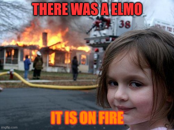 elmo dead | THERE WAS A ELMO; IT IS ON FIRE | image tagged in memes,disaster girl | made w/ Imgflip meme maker