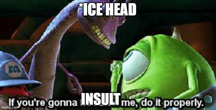 If your gonna threaten me do it properly | *ICE HEAD INSULT | image tagged in if your gonna threaten me do it properly | made w/ Imgflip meme maker