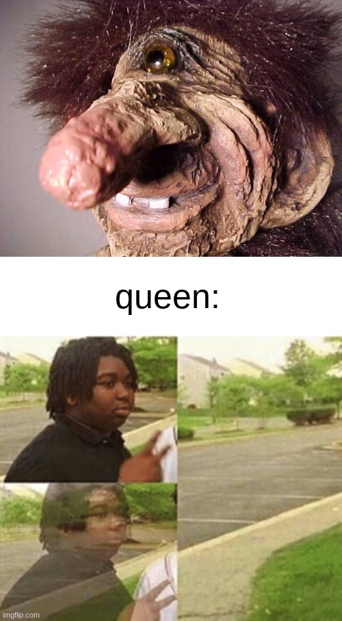 POV queen | queen: | image tagged in funny,memes,meme,epic rap battles of history | made w/ Imgflip meme maker