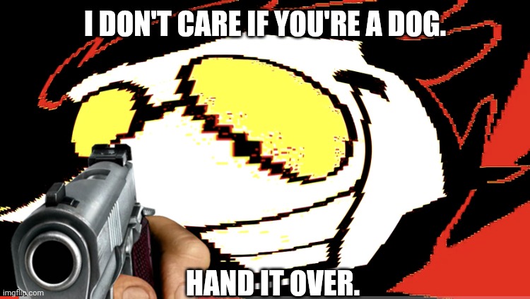 I DON'T CARE IF YOU'RE A DOG. HAND IT OVER. | made w/ Imgflip meme maker