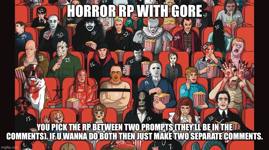 My first post on this website in over a year | HORROR RP WITH GORE; YOU PICK THE RP BETWEEN TWO PROMPTS (THEY’LL BE IN THE COMMENTS). IF U WANNA DO BOTH THEN JUST MAKE TWO SEPARATE COMMENTS. | image tagged in horror | made w/ Imgflip meme maker