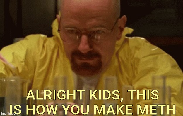 Walter White Cooking | ALRIGHT KIDS, THIS IS HOW YOU MAKE METH | image tagged in walter white cooking | made w/ Imgflip meme maker