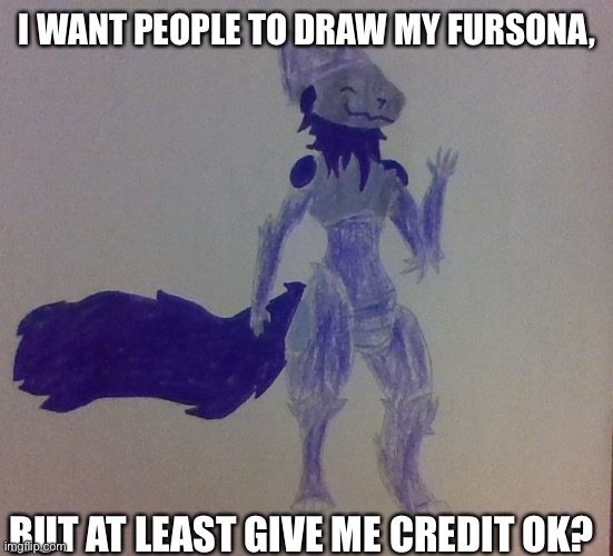 us furries are artists ? | I WANT PEOPLE TO DRAW MY FURSONA, BUT AT LEAST GIVE ME CREDIT OK? | image tagged in midnight furry template | made w/ Imgflip meme maker