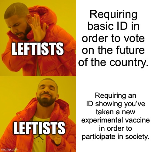 Remember this? | Requiring basic ID in order to vote on the future of the country. LEFTISTS; Requiring an ID showing you’ve taken a new experimental vaccine in order to participate in society. LEFTISTS | image tagged in memes,drake hotline bling | made w/ Imgflip meme maker