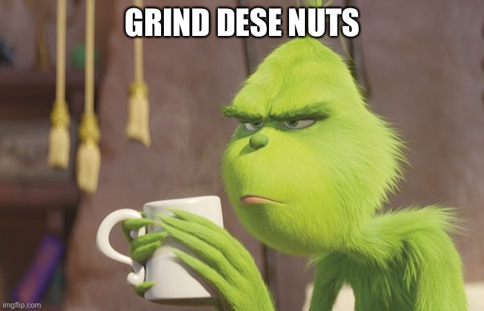 Grinder | GRIND DESE NUTS | image tagged in grinch coffee,grind,deez nuts | made w/ Imgflip meme maker