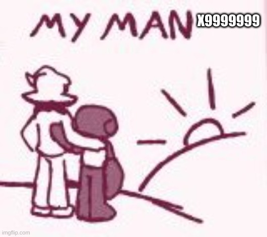 My man | X9999999 | image tagged in my man | made w/ Imgflip meme maker