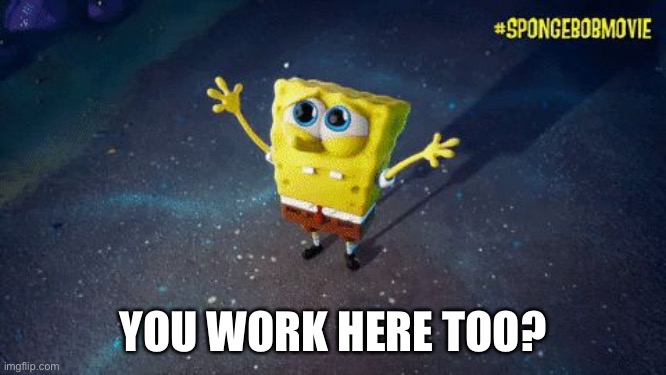 Spongebob WHY | YOU WORK HERE TOO? | image tagged in spongebob why | made w/ Imgflip meme maker