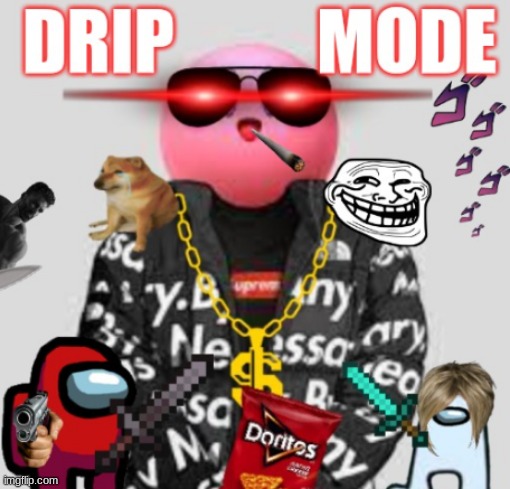 DRIP MODE | image tagged in drip | made w/ Imgflip meme maker