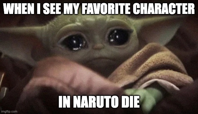 Crying Baby Yoda |  WHEN I SEE MY FAVORITE CHARACTER; IN NARUTO DIE | image tagged in crying baby yoda,naruto,baby yoda,grogu | made w/ Imgflip meme maker