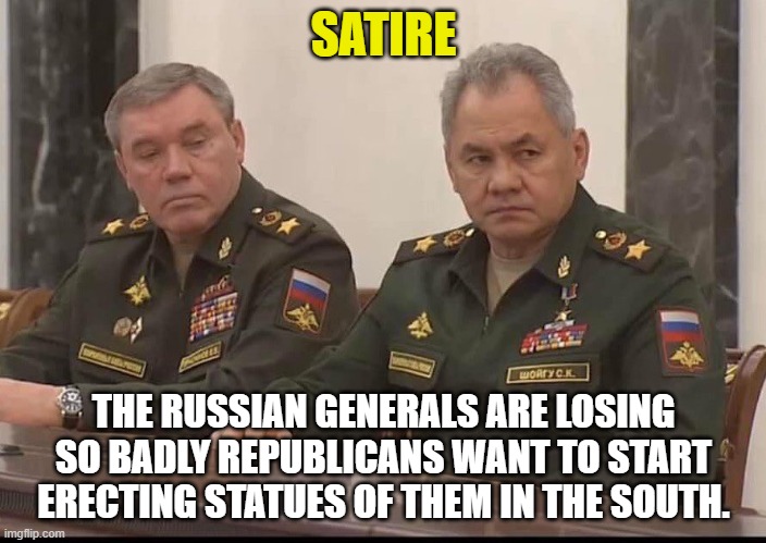 Russians Losing | SATIRE; THE RUSSIAN GENERALS ARE LOSING SO BADLY REPUBLICANS WANT TO START ERECTING STATUES OF THEM IN THE SOUTH. | image tagged in russian generals | made w/ Imgflip meme maker