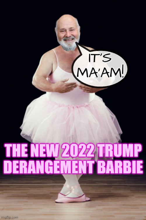 Trump Derangement Barbie 2022 Edition | IT'S MA'AM! THE NEW 2022 TRUMP
DERANGEMENT BARBIE | image tagged in rob reiner dress,rob reiner,funny,memes,liberals,democrats | made w/ Imgflip meme maker