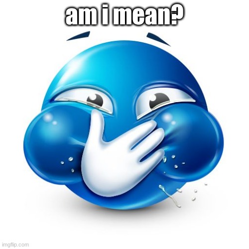 am i mean? | made w/ Imgflip meme maker