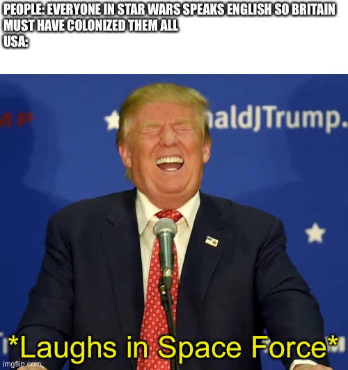 PEOPLE: EVERYONE IN STAR WARS SPEAKS ENGLISH SO BRITAIN 
MUST HAVE COLONIZED THEM ALL
USA:; *Laughs in Space Force* | made w/ Imgflip meme maker