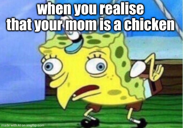 Mocking Spongebob Meme | when you realise that your mom is a chicken | image tagged in memes,mocking spongebob | made w/ Imgflip meme maker