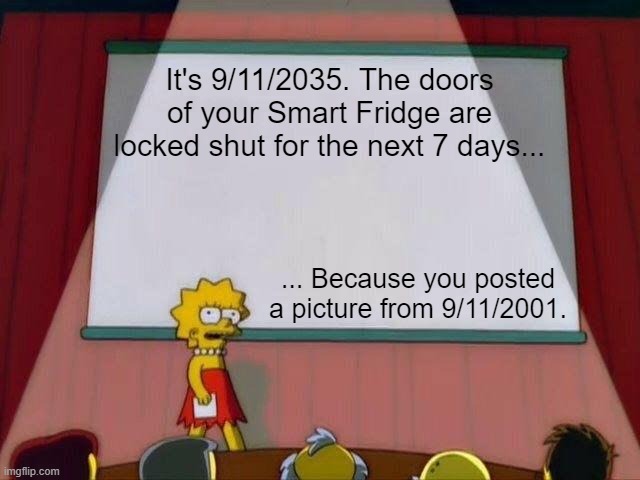 Bad Peasant! No Food! |  It's 9/11/2035. The doors of your Smart Fridge are locked shut for the next 7 days... ... Because you posted a picture from 9/11/2001. | image tagged in lisa simpson's presentation,wrongthink,holodomor,no past | made w/ Imgflip meme maker