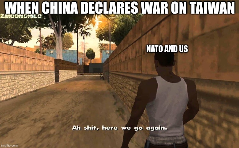 Fake China | WHEN CHINA DECLARES WAR ON TAIWAN; NATO AND US | image tagged in here we go again,taiwan,funny,china | made w/ Imgflip meme maker