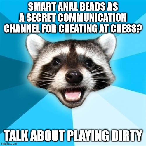 Try not to give off any bad vibes | SMART ANAL BEADS AS A SECRET COMMUNICATION CHANNEL FOR CHEATING AT CHESS? TALK ABOUT PLAYING DIRTY | image tagged in memes,lame pun coon | made w/ Imgflip meme maker
