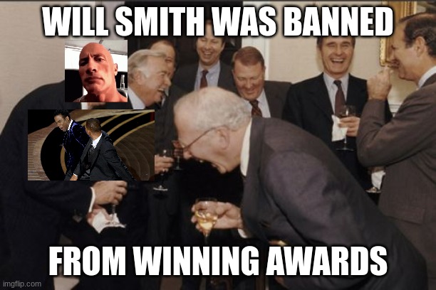 BAD MEME IGNORE | WILL SMITH WAS BANNED; FROM WINNING AWARDS | image tagged in memes,laughing men in suits | made w/ Imgflip meme maker