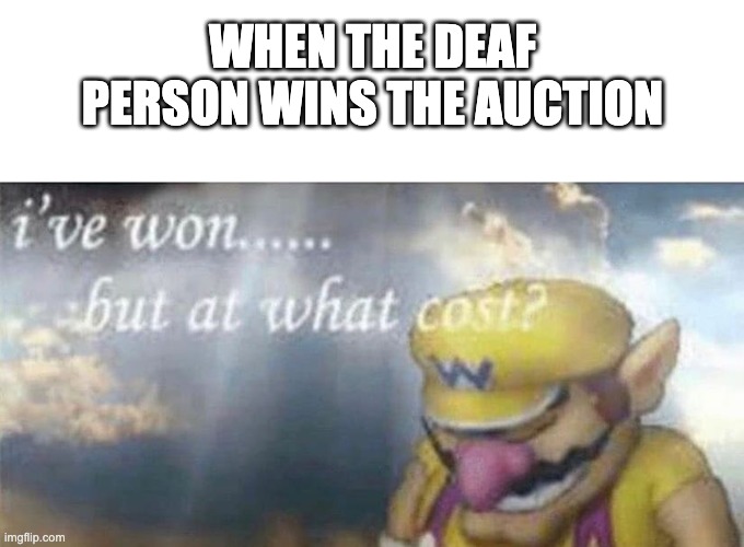 no really, what cost? |  WHEN THE DEAF PERSON WINS THE AUCTION | image tagged in ive won but at what cost | made w/ Imgflip meme maker