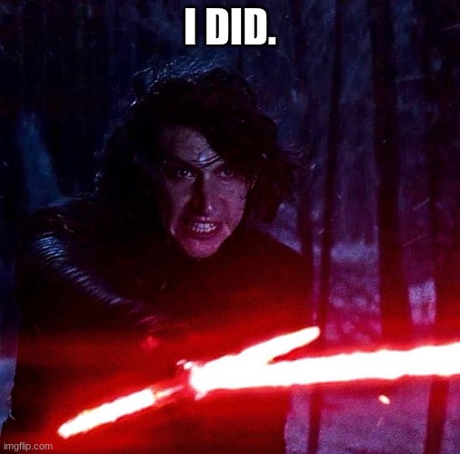 Kylo Ren That Lightsaber | I DID. | image tagged in kylo ren that lightsaber | made w/ Imgflip meme maker