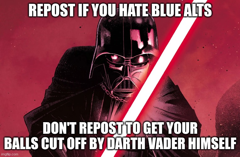 REPOST IF YOU HATE BLUE ALTS; DON'T REPOST TO GET YOUR BALLS CUT OFF BY DARTH VADER HIMSELF | made w/ Imgflip meme maker
