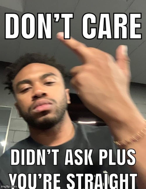 dont care didnt ask | image tagged in dont care didnt ask | made w/ Imgflip meme maker