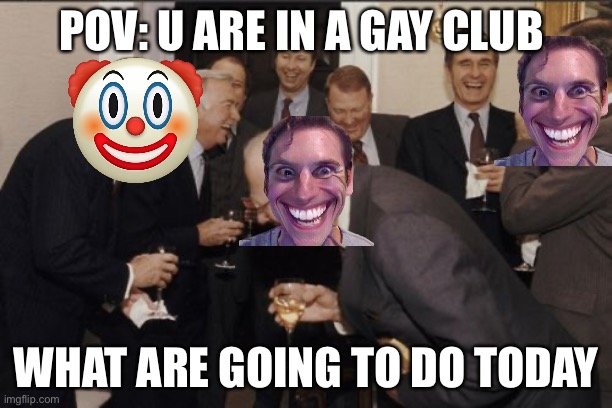 POV: u are in a gay club | POV: U ARE IN A GAY CLUB; WHAT ARE GOING TO DO TODAY | image tagged in memes,laughing men in suits | made w/ Imgflip meme maker