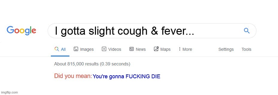 Googling your symptoms be like... | I gotta slight cough & fever... You're gonna FUCKING DIE | image tagged in did you mean | made w/ Imgflip meme maker