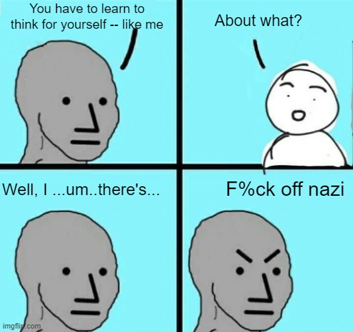 The silence in there must be deafening | You have to learn to think for yourself -- like me; About what? F%ck off nazi; Well, I ...um..there's... | image tagged in npc meme blank | made w/ Imgflip meme maker