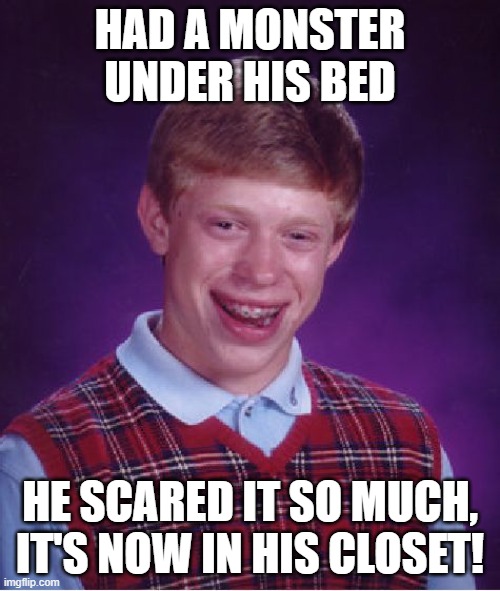 Too Scary | HAD A MONSTER UNDER HIS BED; HE SCARED IT SO MUCH, IT'S NOW IN HIS CLOSET! | image tagged in memes,bad luck brian,monsters,under the bed,boogeyman,evil | made w/ Imgflip meme maker