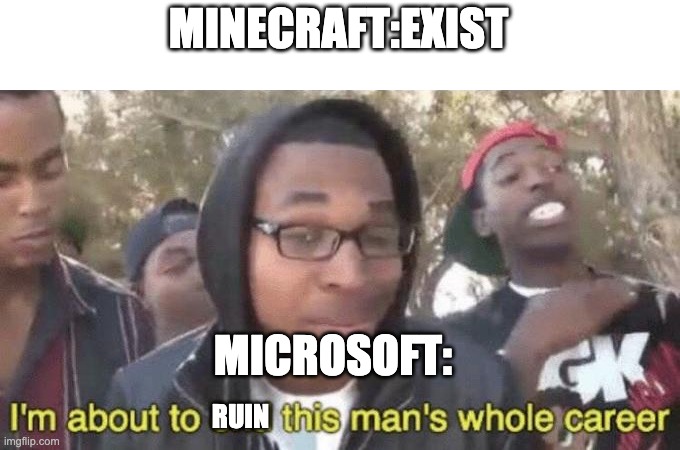 #saveminecraft | MINECRAFT:EXIST; MICROSOFT:; RUIN | image tagged in i m about to end this man s whole career | made w/ Imgflip meme maker
