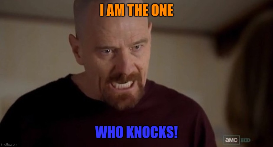 I am the one who knocks | I AM THE ONE WHO KNOCKS! | image tagged in i am the one who knocks | made w/ Imgflip meme maker