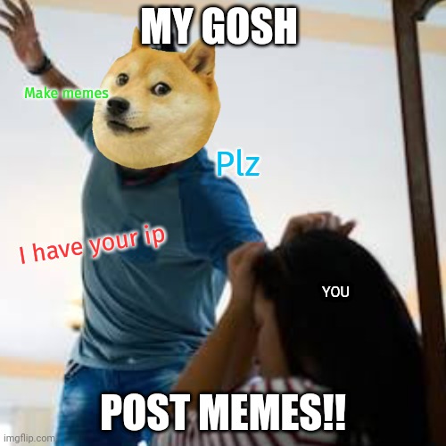 Server inactivity | MY GOSH; Make memes; Plz; I have your ip; YOU; POST MEMES!! | image tagged in doge,assault,lol,lol so funny,i will find you and kill you,stop reading the tags | made w/ Imgflip meme maker