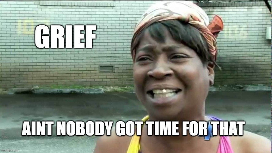 Grief meme | GRIEF; AINT NOBODY GOT TIME FOR THAT | image tagged in grief | made w/ Imgflip meme maker