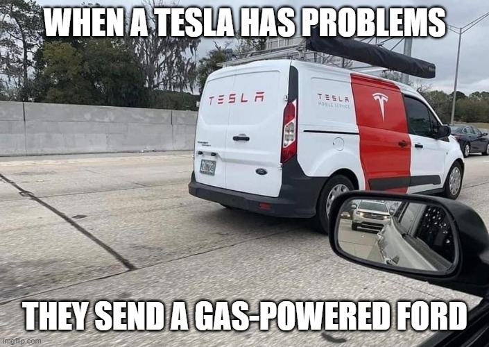 Electric scam | WHEN A TESLA HAS PROBLEMS; THEY SEND A GAS-POWERED FORD | image tagged in tesla,electric car | made w/ Imgflip meme maker
