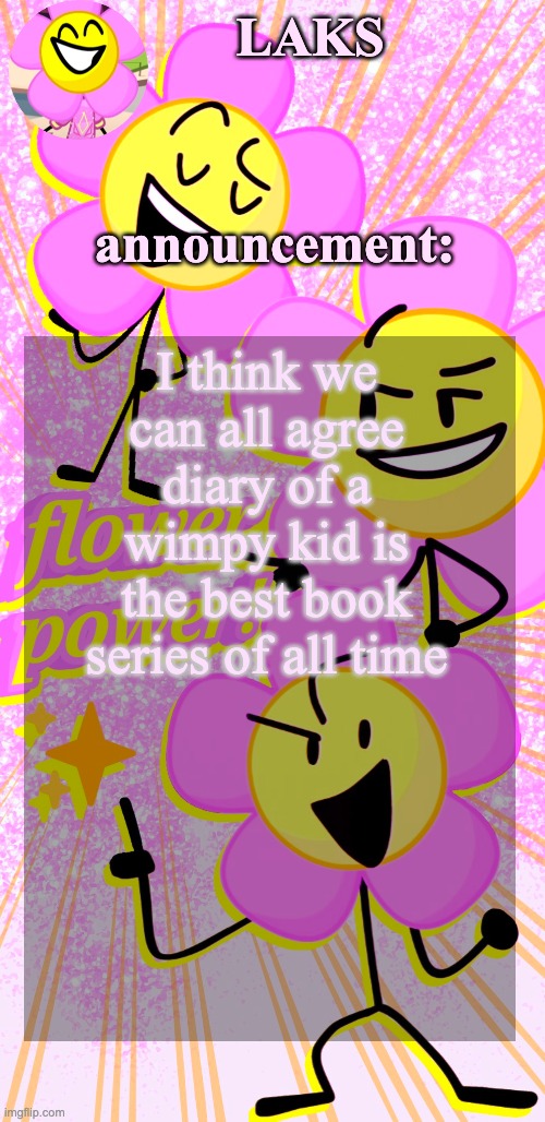 LAKS's flower temp | I think we can all agree diary of a wimpy kid is the best book series of all time | image tagged in laks's flower temp | made w/ Imgflip meme maker