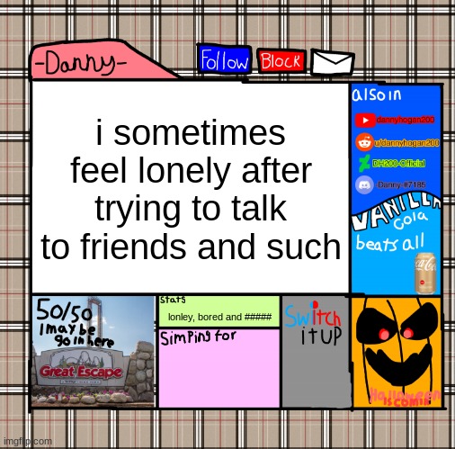 -Danny- fall announcement | i sometimes feel lonely after trying to talk to friends and such; lonley, bored and ##### | image tagged in -danny- fall announcement | made w/ Imgflip meme maker