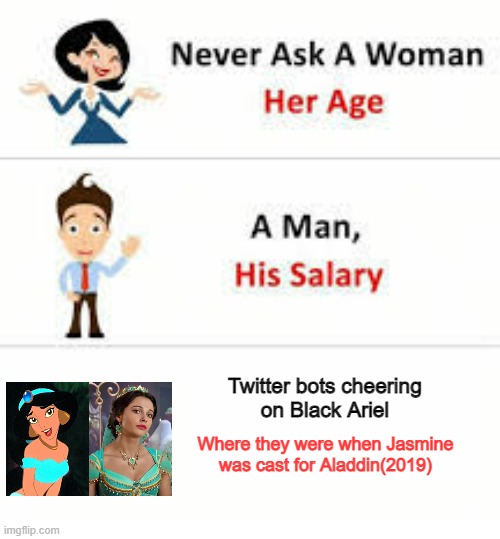 Never ask a woman her age | Twitter bots cheering
on Black Ariel; Where they were when Jasmine
was cast for Aladdin(2019) | image tagged in never ask a woman her age | made w/ Imgflip meme maker