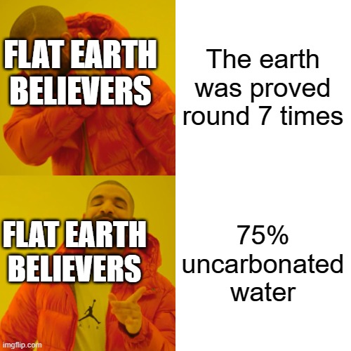 The earth was proved round 7 times 75% uncarbonated water FLAT EARTH BELIEVERS FLAT EARTH BELIEVERS | image tagged in memes,drake hotline bling | made w/ Imgflip meme maker