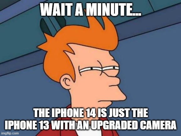 Wait a minute | WAIT A MINUTE... THE IPHONE 14 IS JUST THE IPHONE 13 WITH AN UPGRADED CAMERA | image tagged in memes,futurama fry | made w/ Imgflip meme maker