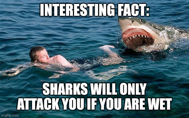 Stay dry, stay off the menu | INTERESTING FACT:; SHARKS WILL ONLY ATTACK YOU IF YOU ARE WET | image tagged in swimming with sharks | made w/ Imgflip meme maker