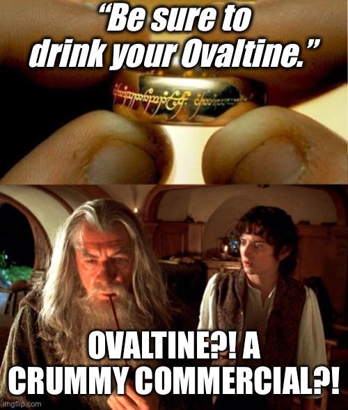 Ring of Power Secret Message | “Be sure to drink your Ovaltine.”; OVALTINE?! A CRUMMY COMMERCIAL?! | image tagged in lord of the rings,a christmas story,gandalf,frodo,ovaltine | made w/ Imgflip meme maker
