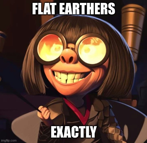 Exactly | FLAT EARTHERS EXACTLY | image tagged in exactly | made w/ Imgflip meme maker
