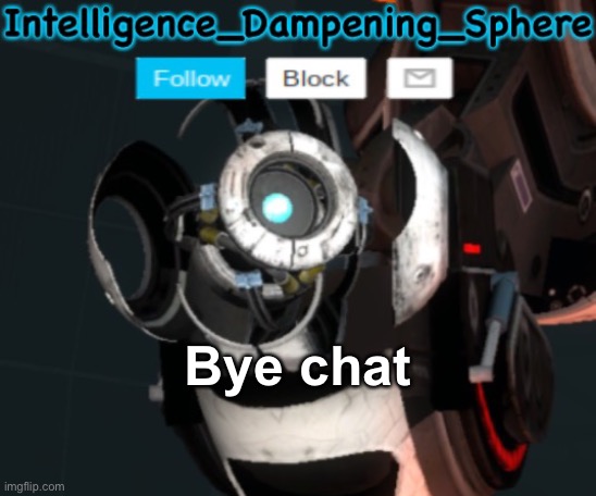 Bye chat | image tagged in wheatley temp 2 reworked,portal 2,wheatley | made w/ Imgflip meme maker
