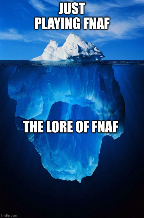 fnaf lore makes me wanna commit deletus | JUST PLAYING FNAF; THE LORE OF FNAF | image tagged in iceberg,fnaf,memes,fun,meme | made w/ Imgflip meme maker